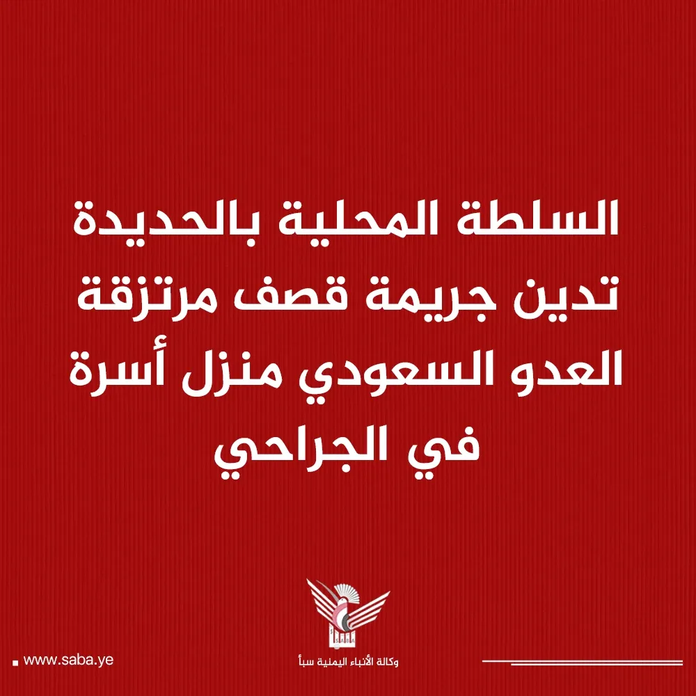 السلطة المحلية بالحديدة تدين جريمة قصف مرتزقة العدو السعودي منزل أسرة في الجراحي