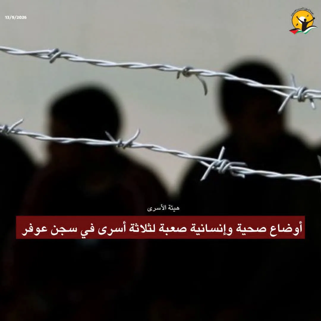 "هيئة الأسرى الفلسطينية": أوضاع صحية وإنسانية صعبة لثلاثة أسرى في سجن عوفر