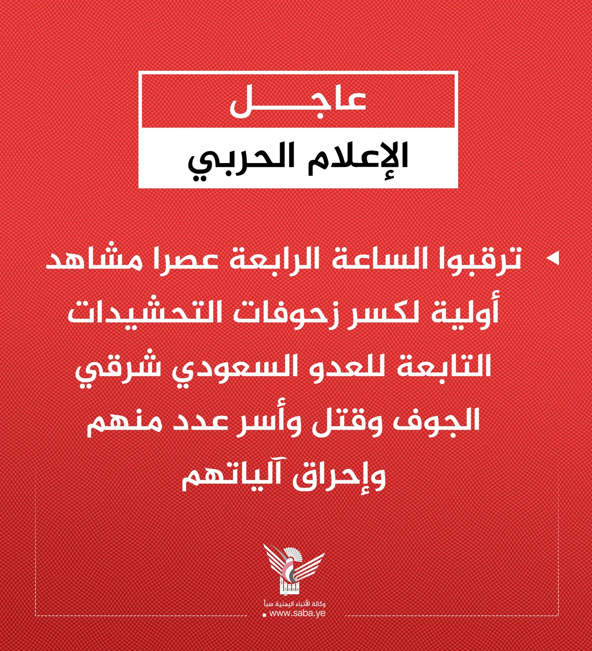 الإعلام الحربي ينشر الرابعة عصرا مشاهد أولية لكسر زحوفات وتحشيدات العدو السعودي شرقي الجوف
