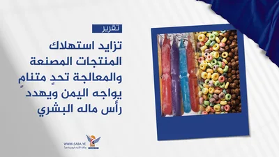 تزايد استهلاك المنتجات المصنعة والمعالجة تحدٍ متنامٍ يواجه اليمن ويهدد رأس ماله البشري