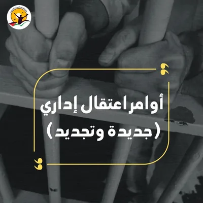 العدو الإسرائيلي يصدر ويجدد أوامر اعتقال إداري لـ117فلسطينياً من الضفة